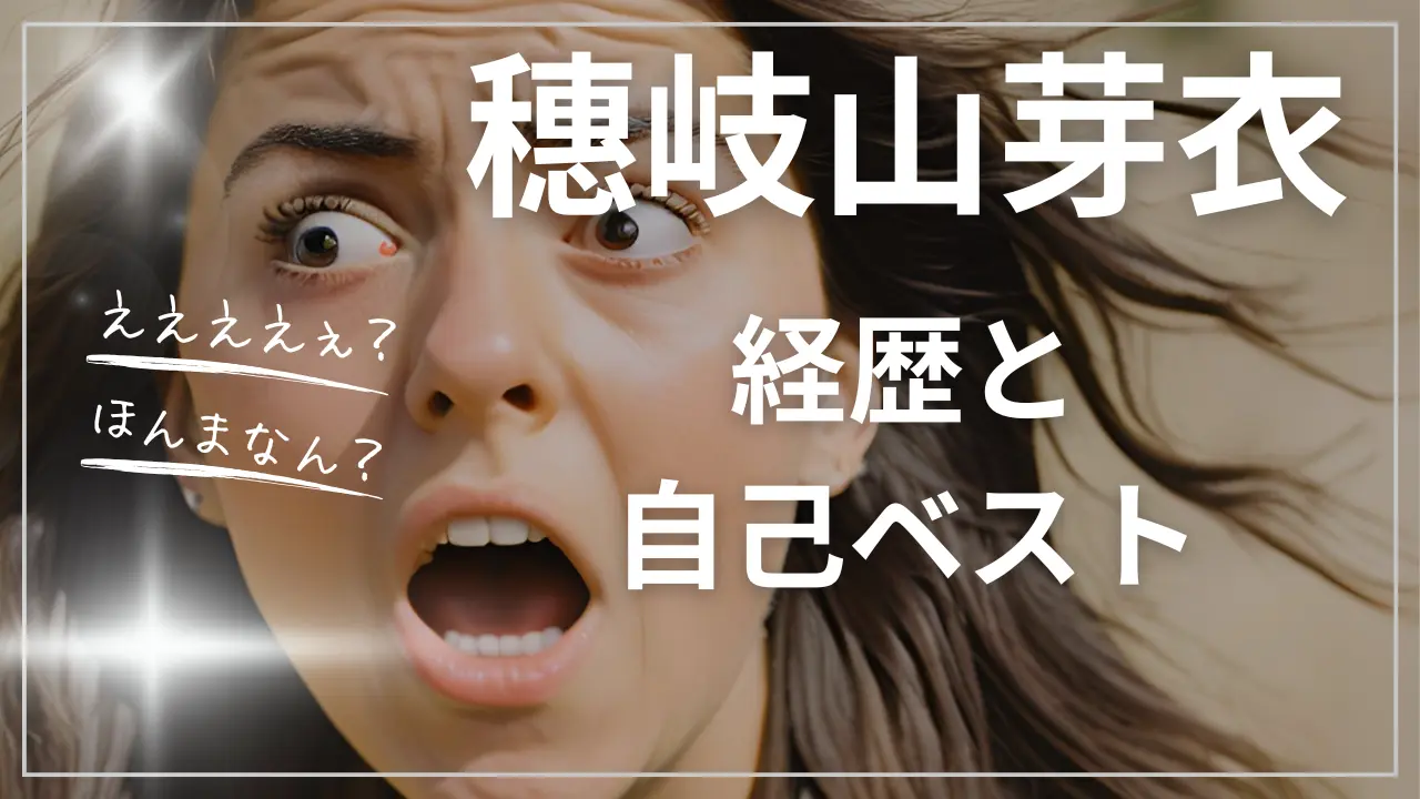 穗岐山芽衣wiki経歴と自己ベスト