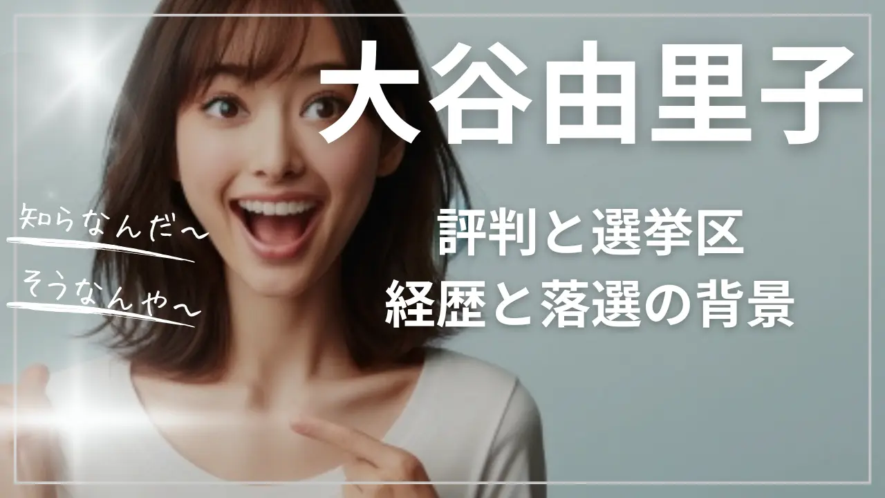 大谷由里子の評判と選挙区：i経歴と落選の背景