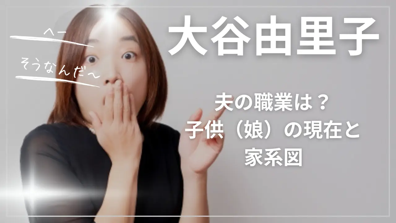 大谷由里子の夫の職業は？子供（娘）の現在と家系図