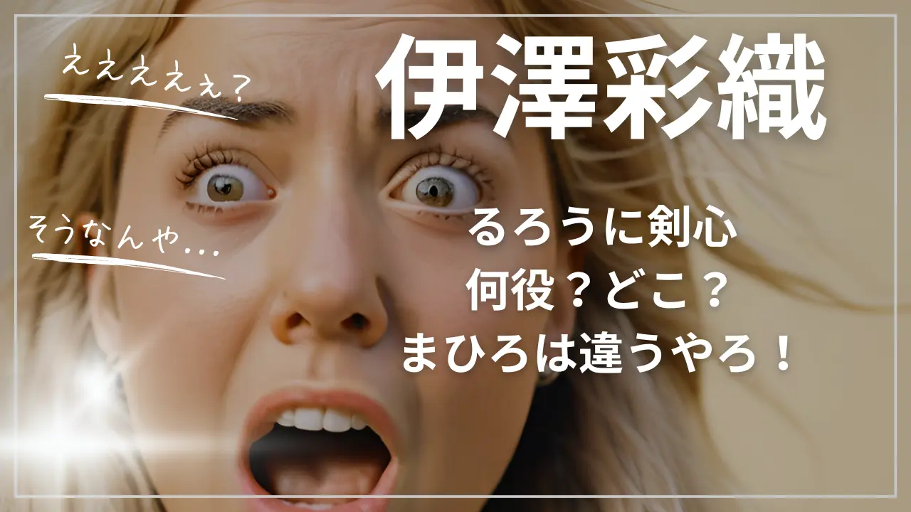伊澤彩織るろうに剣心：何役？どこ？まひろは違う