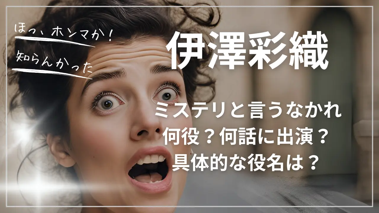 伊澤彩織ミステリと言うなかれ：何役？何話？
