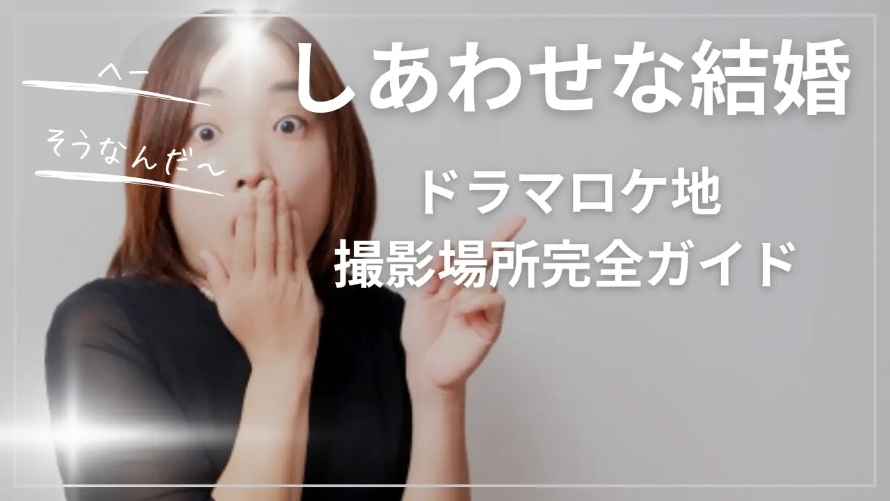 しあわせな結婚【ドラマロケ地・撮影場所完全ガイド】