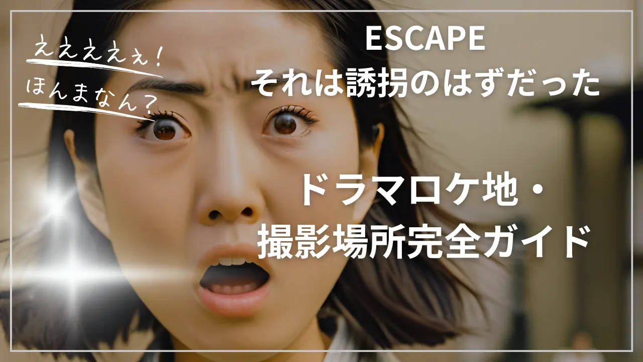 ESCAPE それは誘拐のはずだった-ドラマロケ地・撮影場所完全ガイド