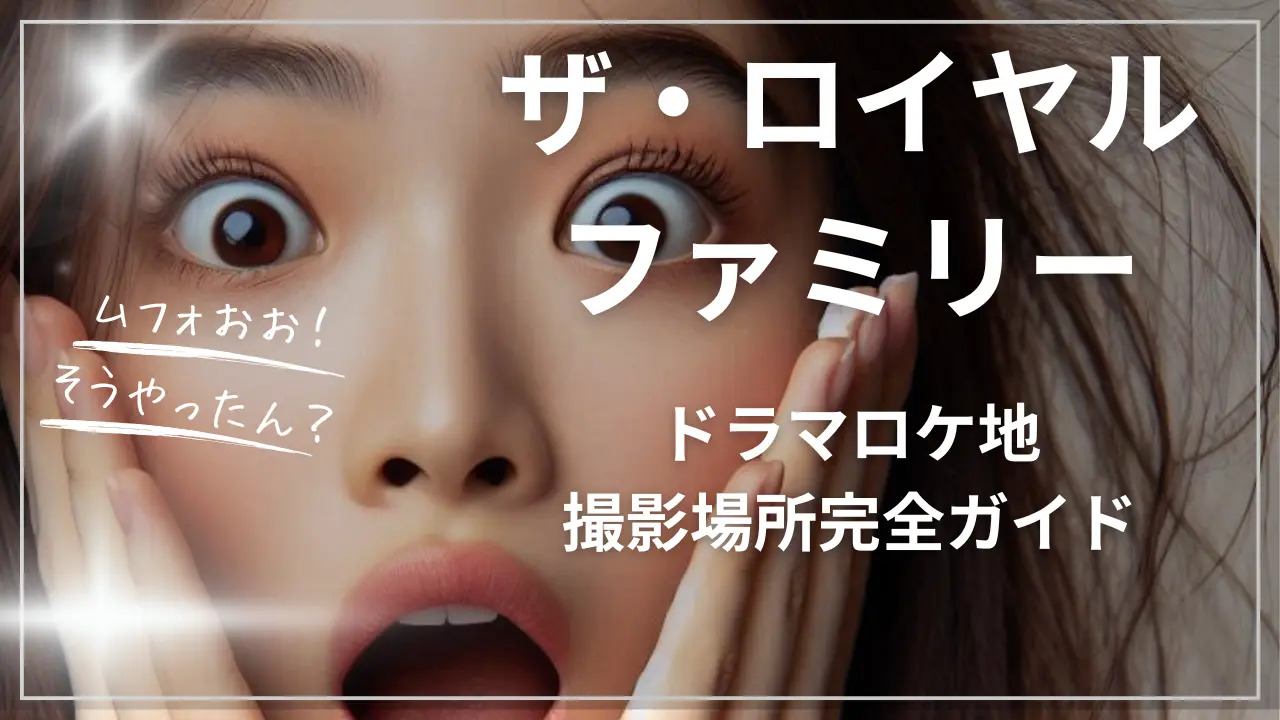 ザ・ロイヤルファミリー【ドラマロケ地・撮影場所完全ガイド】
