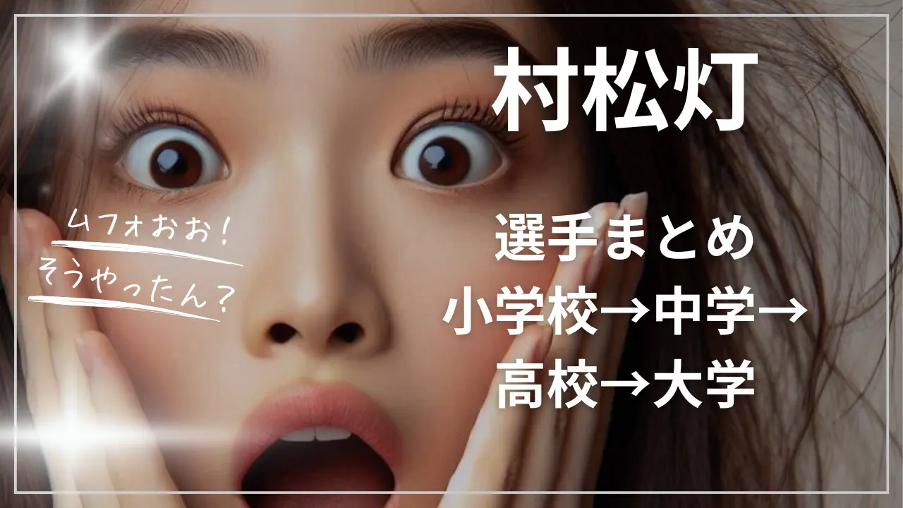 村松灯選手まとめ：小学校→中学→高校→大学