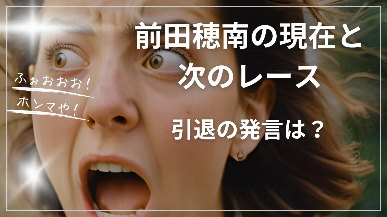前田穂南の現在と次のレース：引退