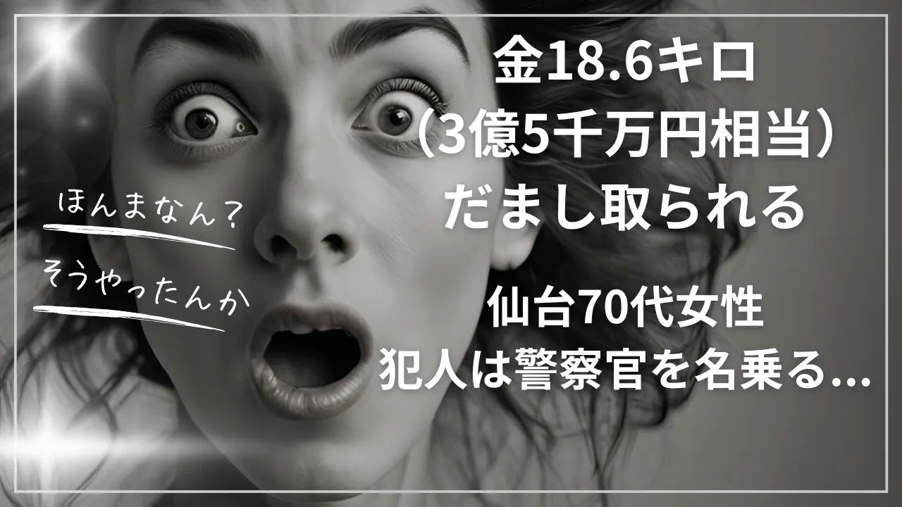 金18.6キロ（3億5千万円相当）だまし取られる：仙台70代女性