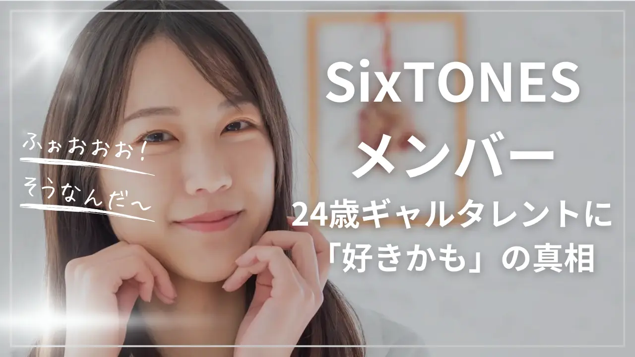 SixTONESメンバー24歳ギャルタレントに「好きかも」の真相