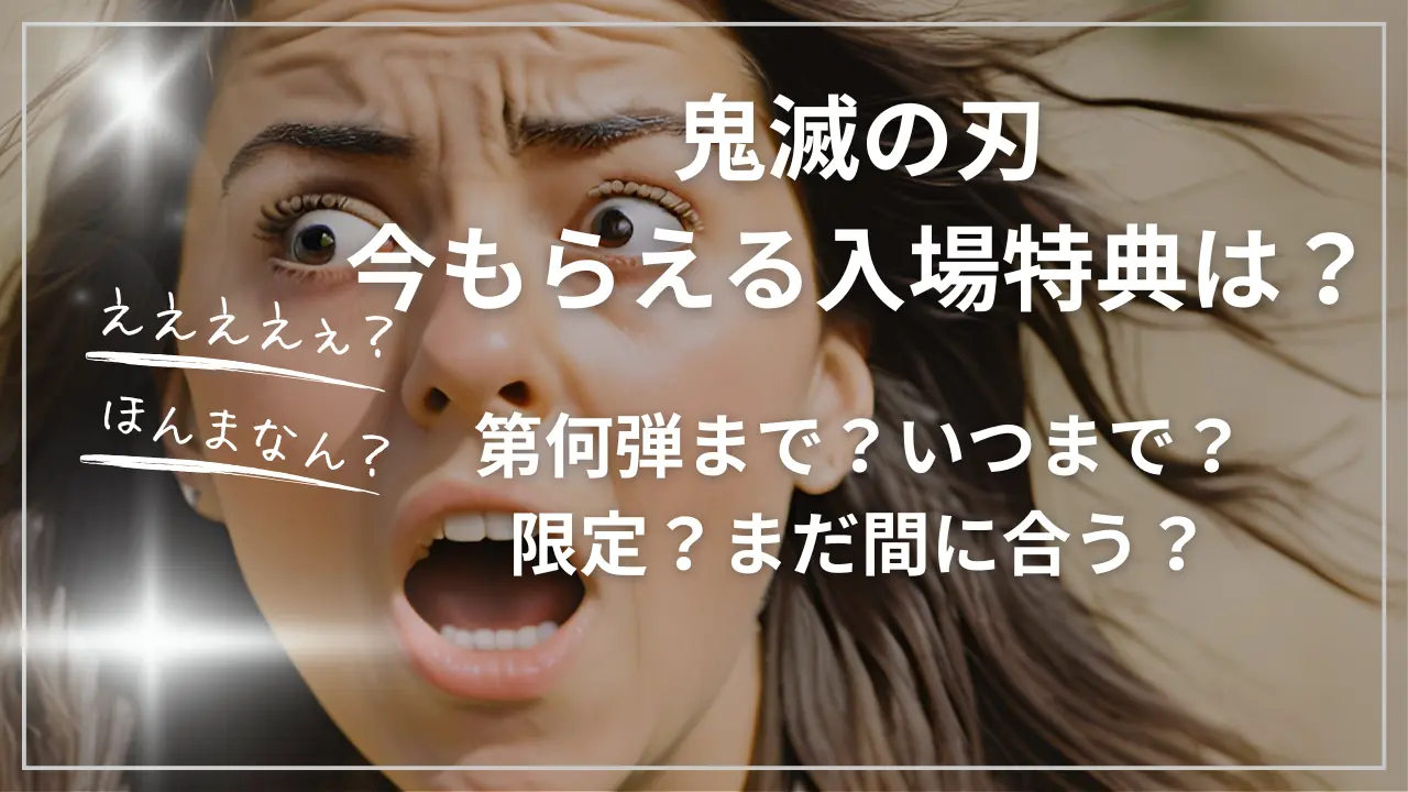 鬼滅の刃：今もらえる入場特典は？第何弾まで？いつまで？限定？まだ間に合う？