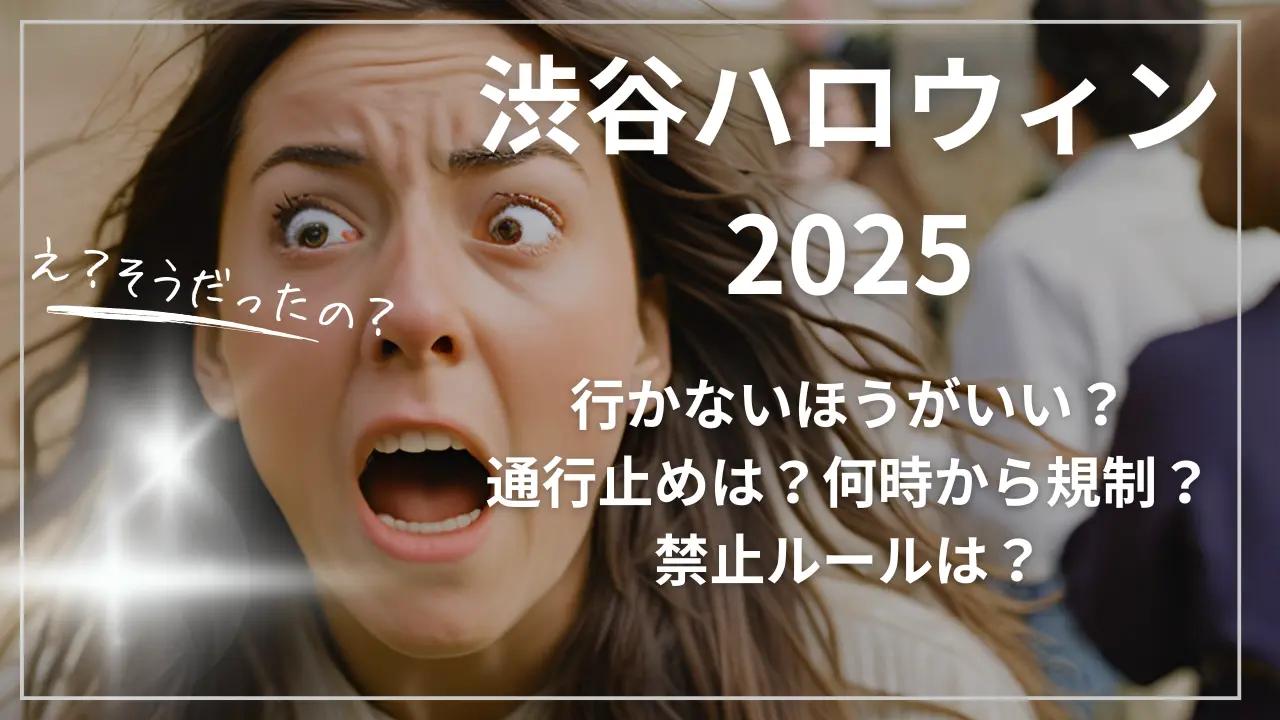渋谷ハロウィン2025:行かないほうがいい?通行止めは?何時から規制?禁止ルールは?