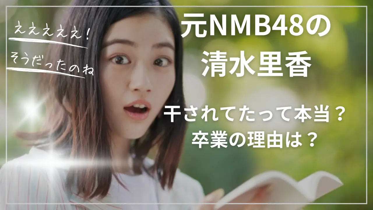 元NMB48の清水里香って干されてたって本当？卒業の理由は？