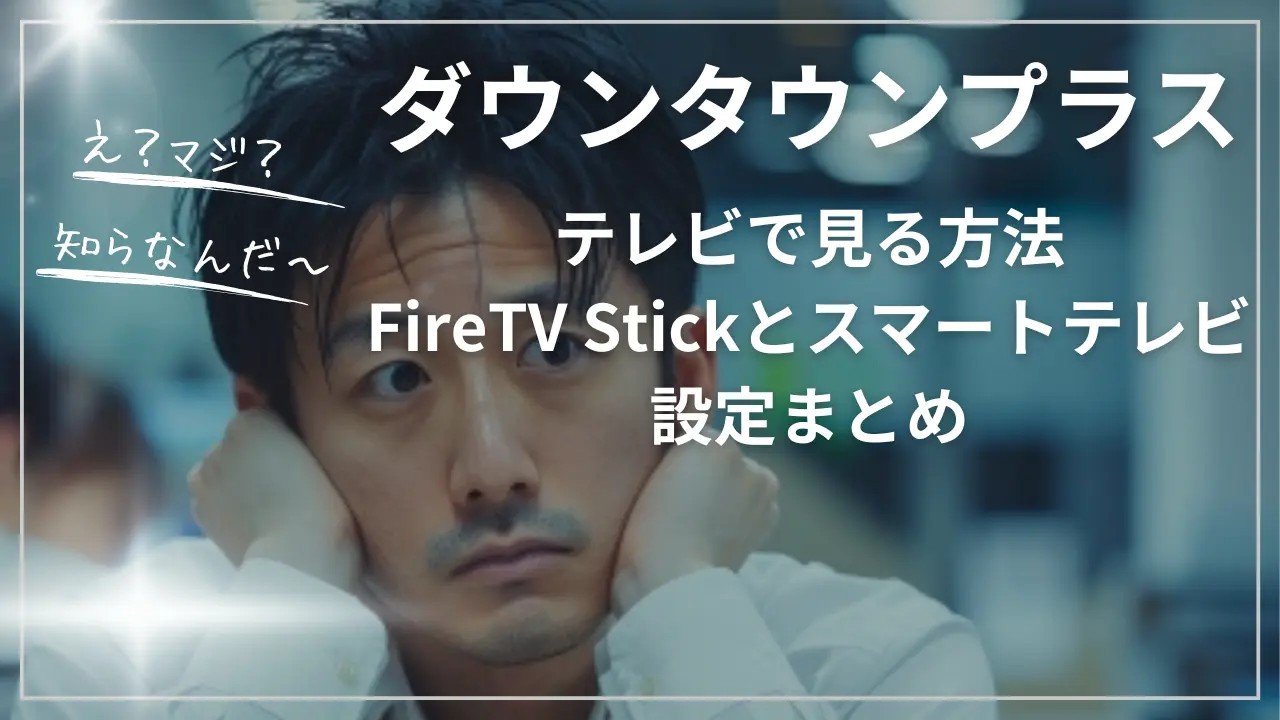ダウンタウンプラスをテレビで見る方法：FireTV Stickとスマートテレビ設定まとめ