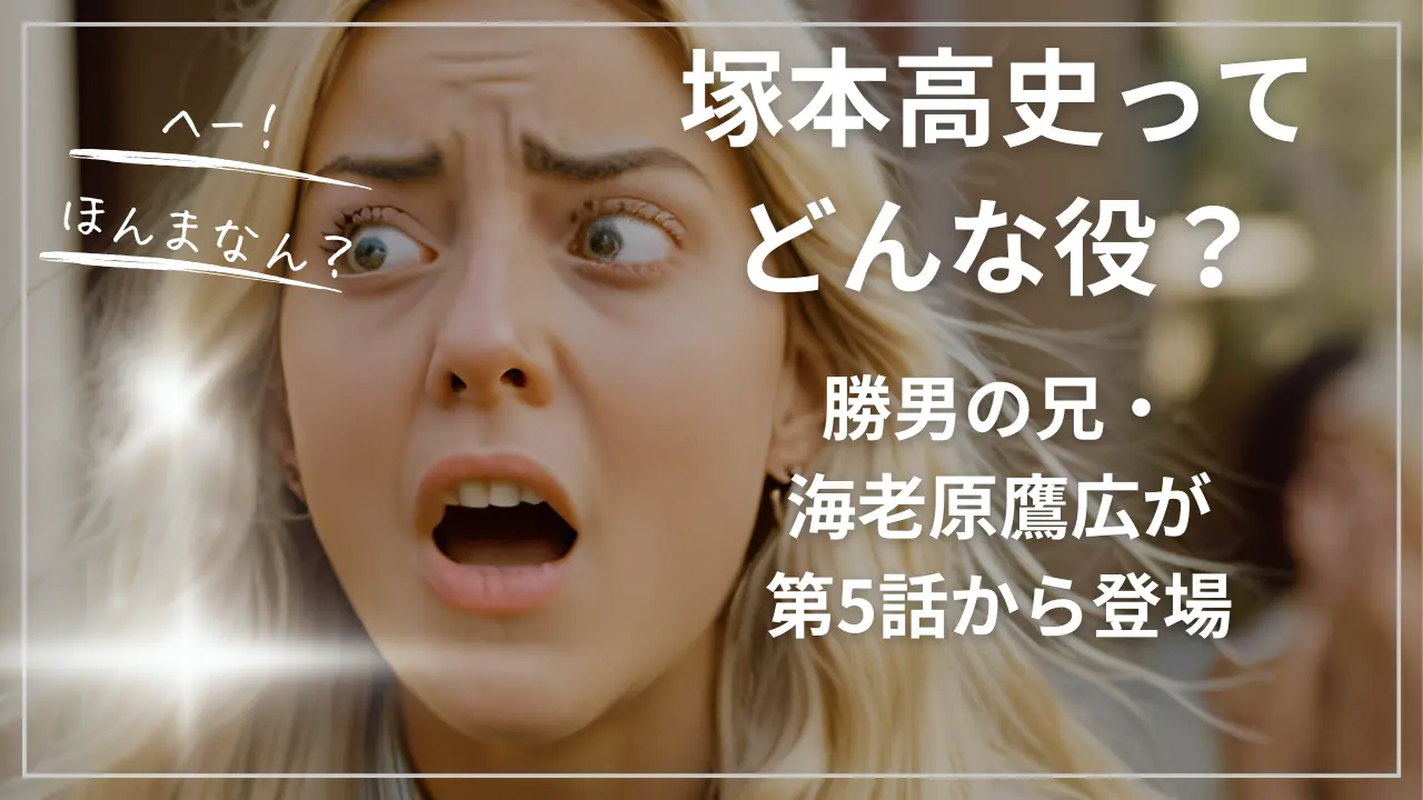 塚本高史ってどんな役？勝男の兄・海老原鷹広が第5話から登場