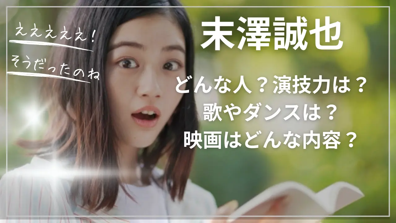 末澤誠也ってどんな人？演技力は？歌やダンスは？映画はどんな内容？