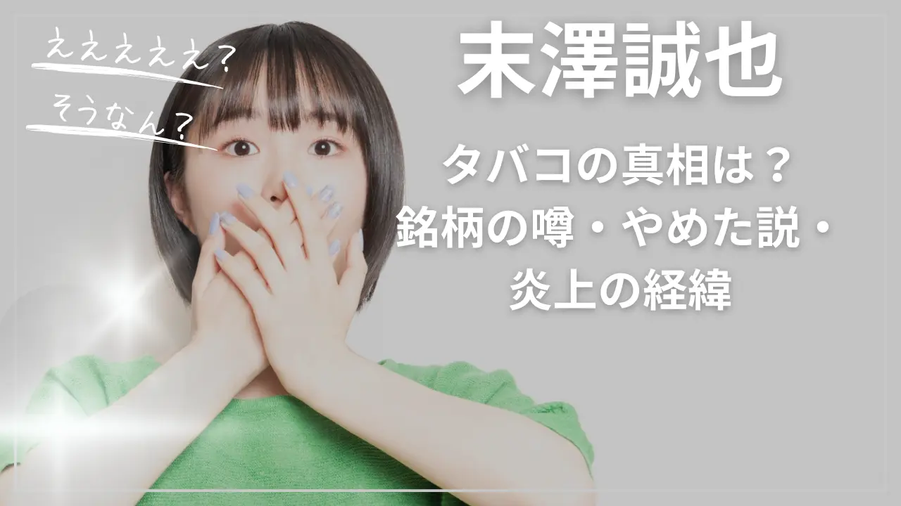 末澤誠也とタバコの真相は？銘柄の噂・やめた説・炎上の経緯