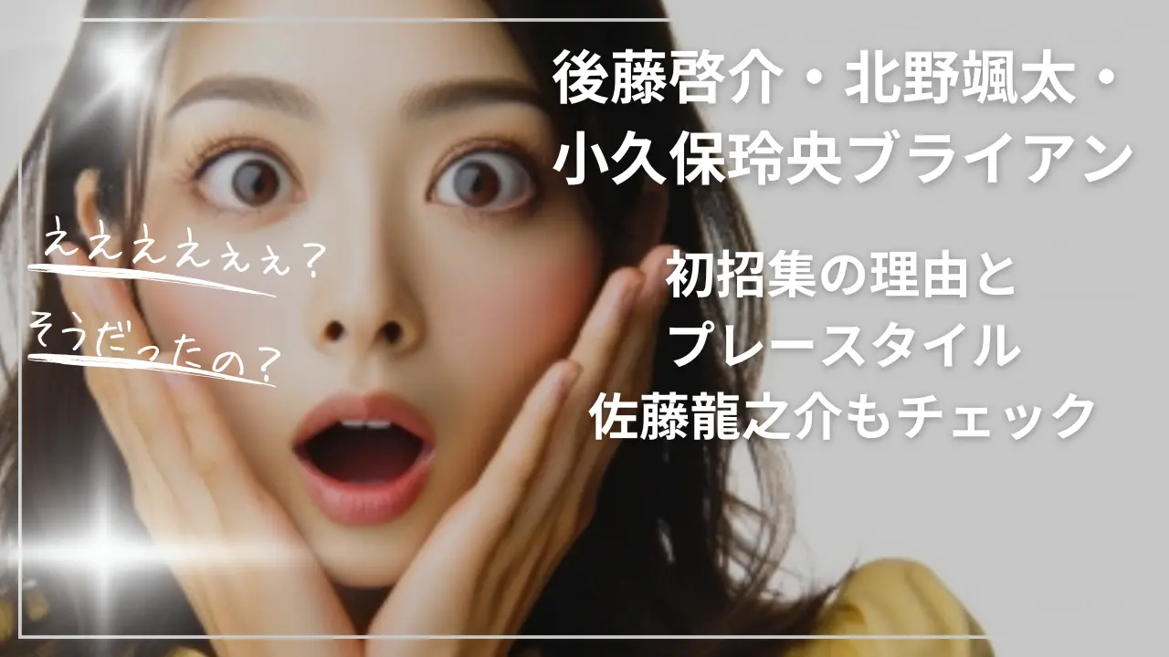 後藤啓介・北野颯太・小久保玲央ブライアンって何者？初招集の理由