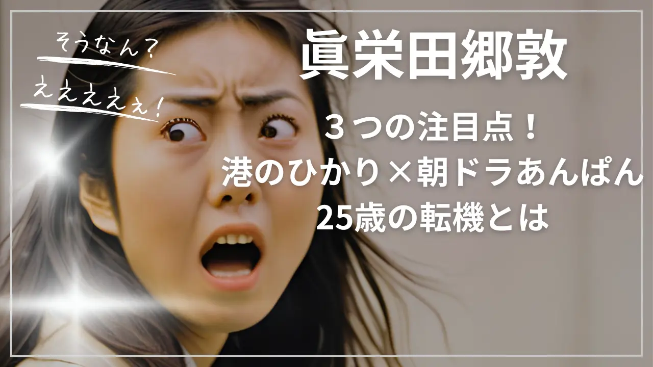眞栄田郷敦３つの注目点！港のひかり×朝ドラあんぱん25歳の転機とは