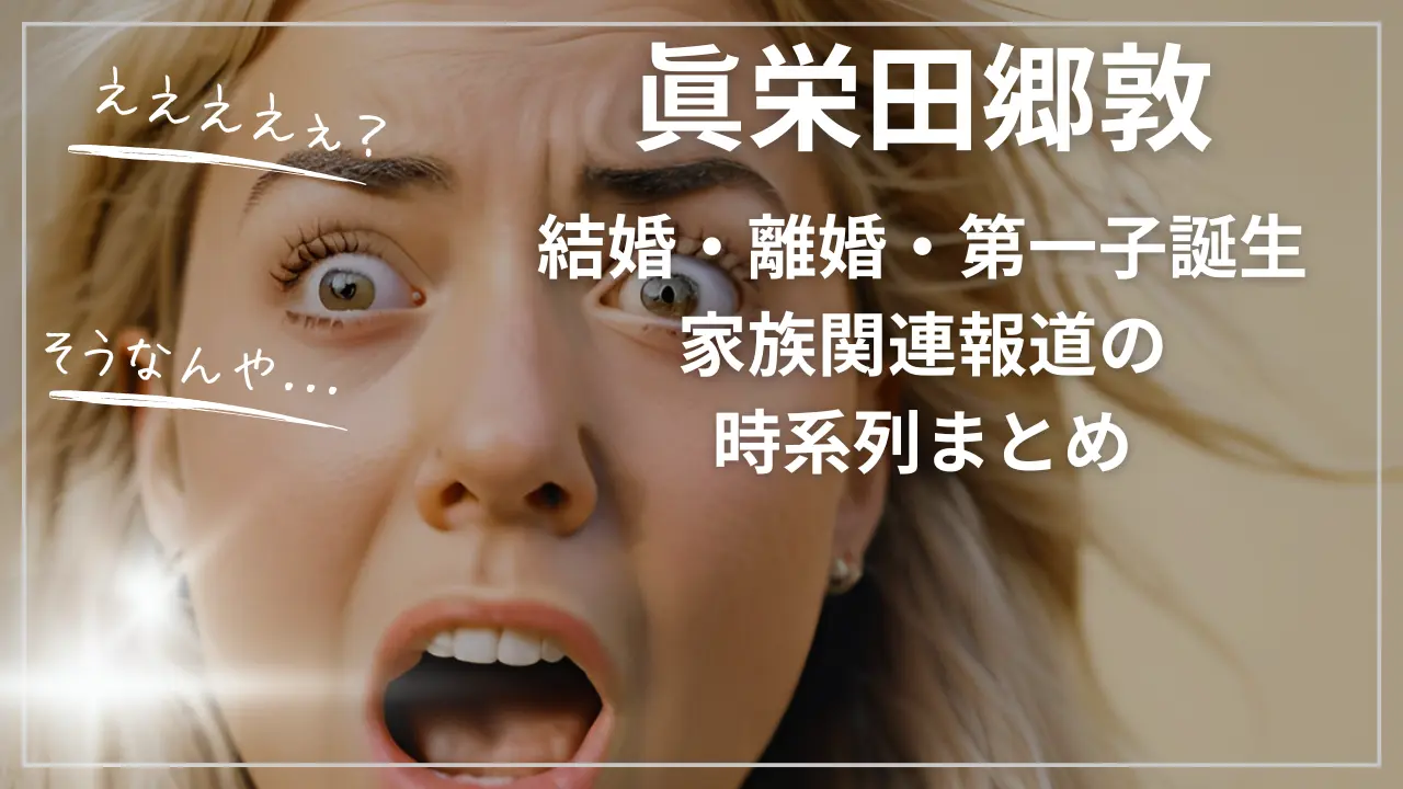 眞栄田郷敦【結婚・離婚・第一子誕生】家族関連報道の時系列