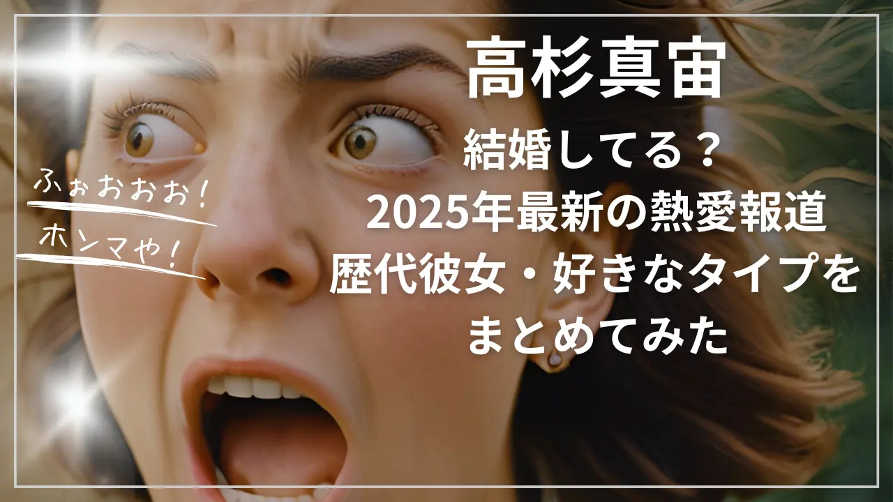 高杉真宙は結婚してる？2025年最新の熱愛報道・歴代彼女・好きなタイプ