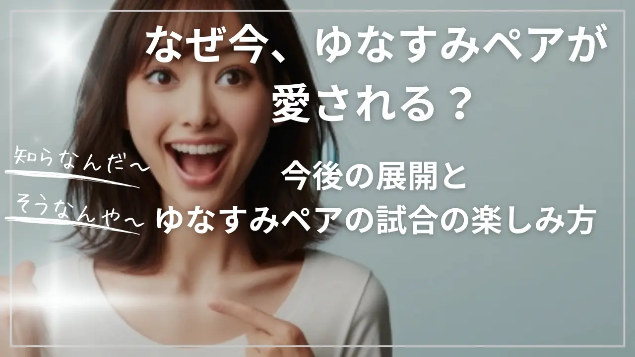 ゆなすみペアが愛される？今後の展開と長岡柚奈＆森口澄士ペアの試合の楽しみ方
