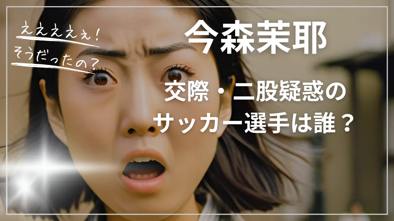 【今森茉耶】交際・二股疑惑のサッカー選手は誰？