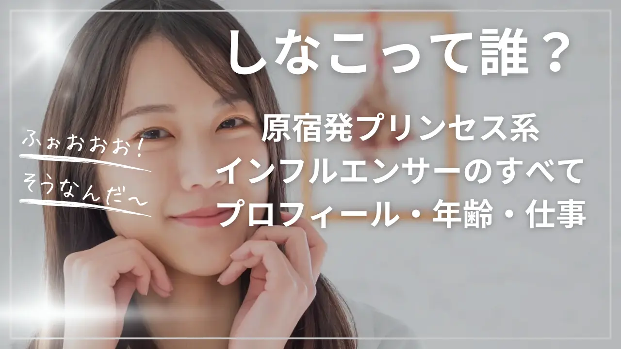 しなこって誰？原宿発プリンセス系インフルエンサーのすべて【プロフィール・年齢・仕事まとめ】