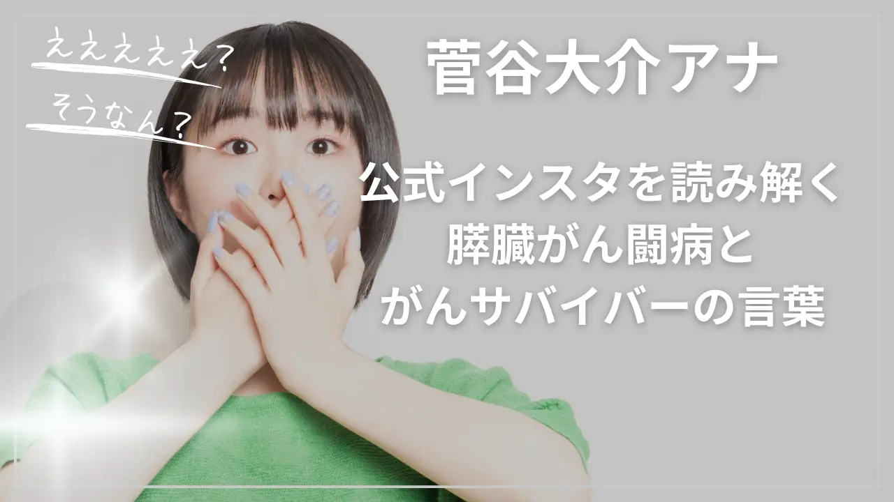 菅谷大介アナの公式インスタを読み解く：膵臓がん闘病とがんサバイバーの言葉