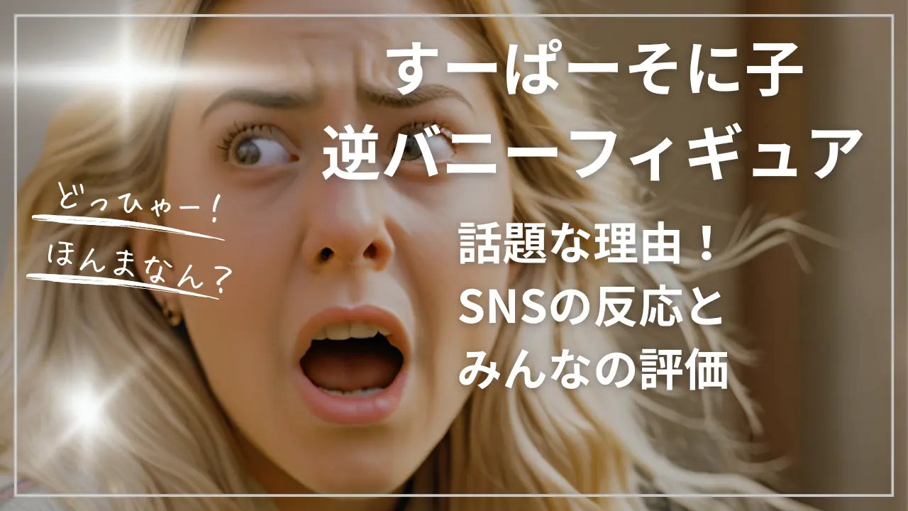 すーぱーそに子逆バニーフィギュアが話題な理由！SNSの反応とみんなの評価