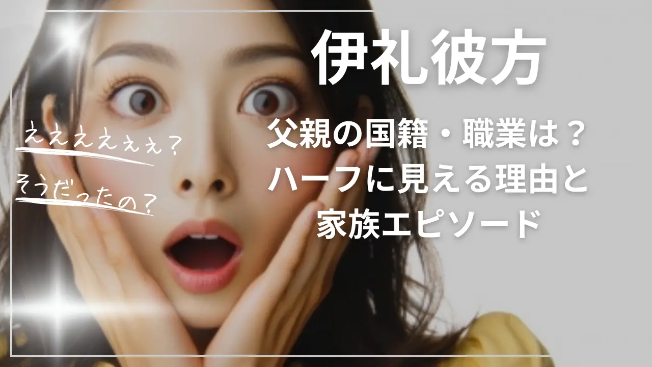 伊礼彼方の父親の国籍・職業は？ハーフに見える理由と家族