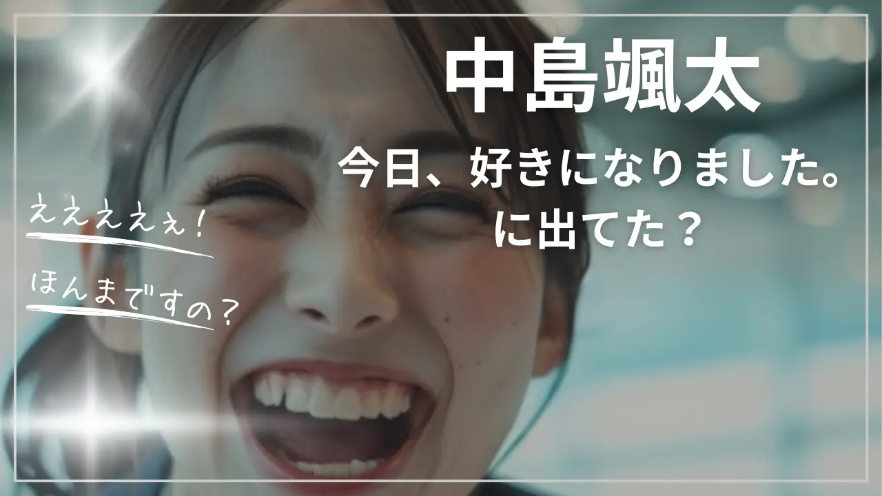 中島颯太は『今日、好きになりました。』に出てた？