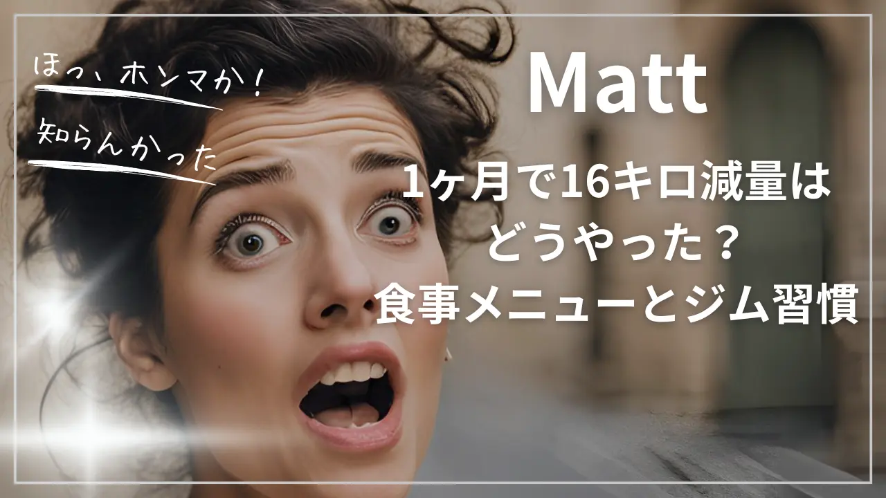 Matt、1ヶ月で16キロ減量はどうやった？