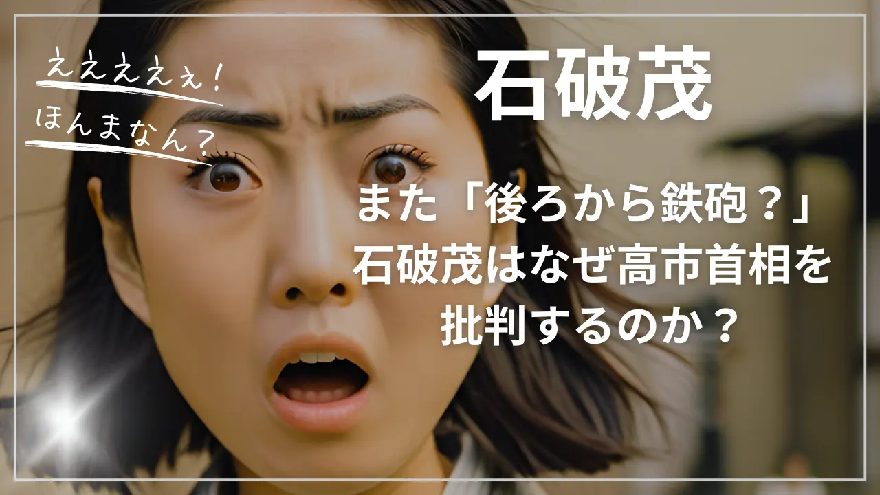また「後ろから鉄砲？」石破茂はなぜ高市首相を批判するのか？