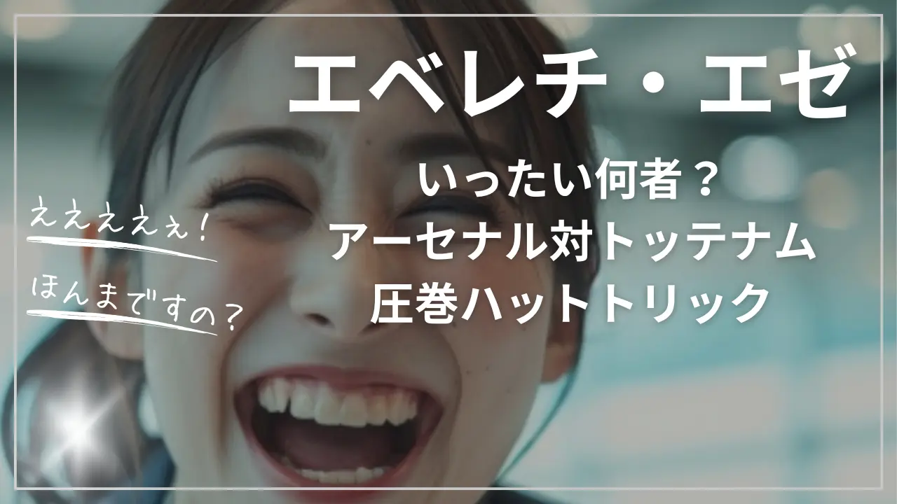 エベレチ・エゼって誰？アーセナル対トッテナム