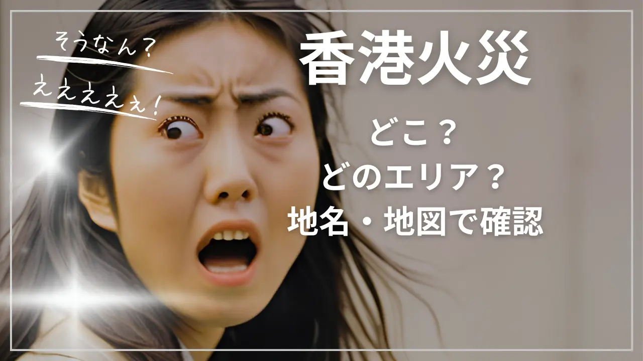 香港火災はどこ？どのエリア？地名・地図