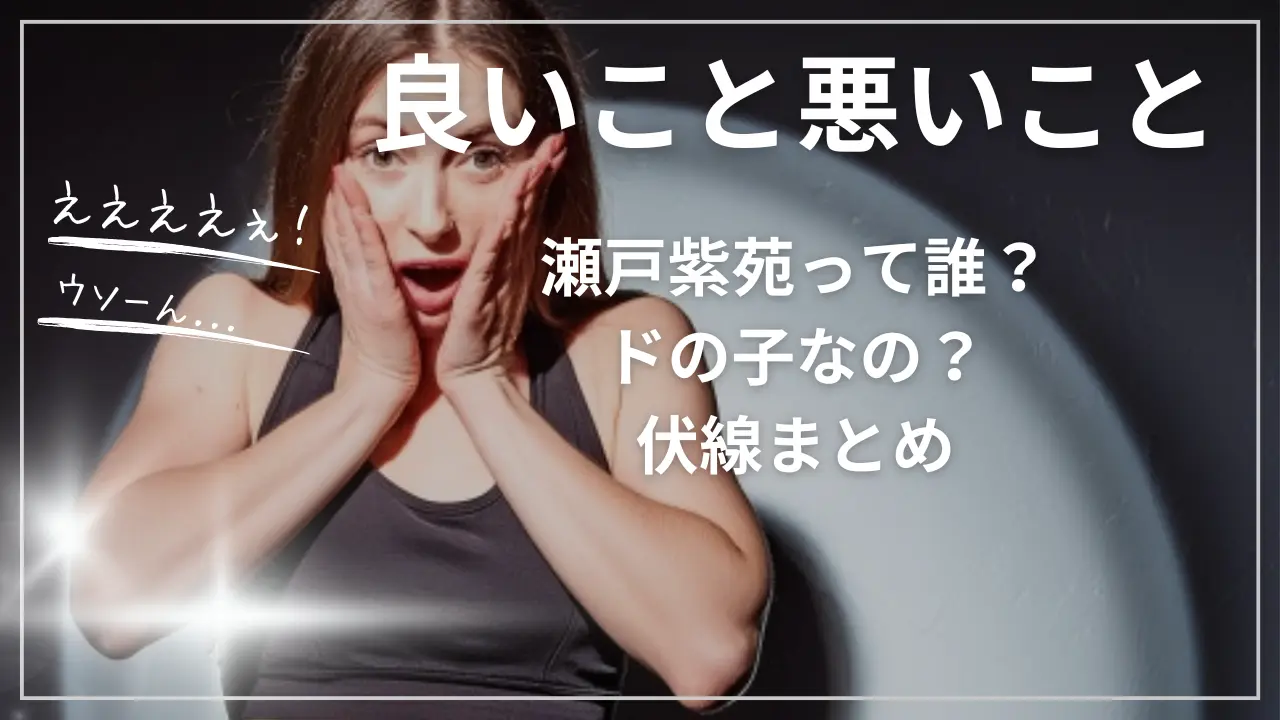 良いこと悪いこと：瀬戸紫苑って誰？ドの子なの？