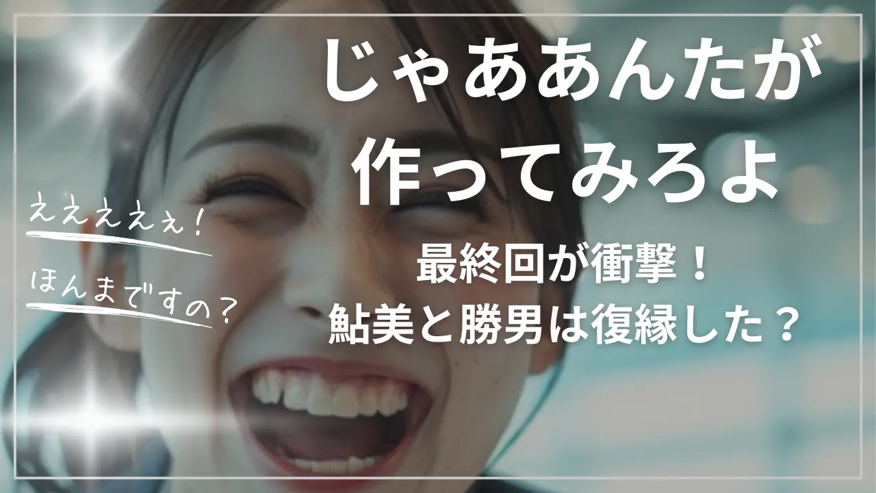 じゃああんたが作ってみろよ最終回が衝撃！鮎美と勝男は復縁した？