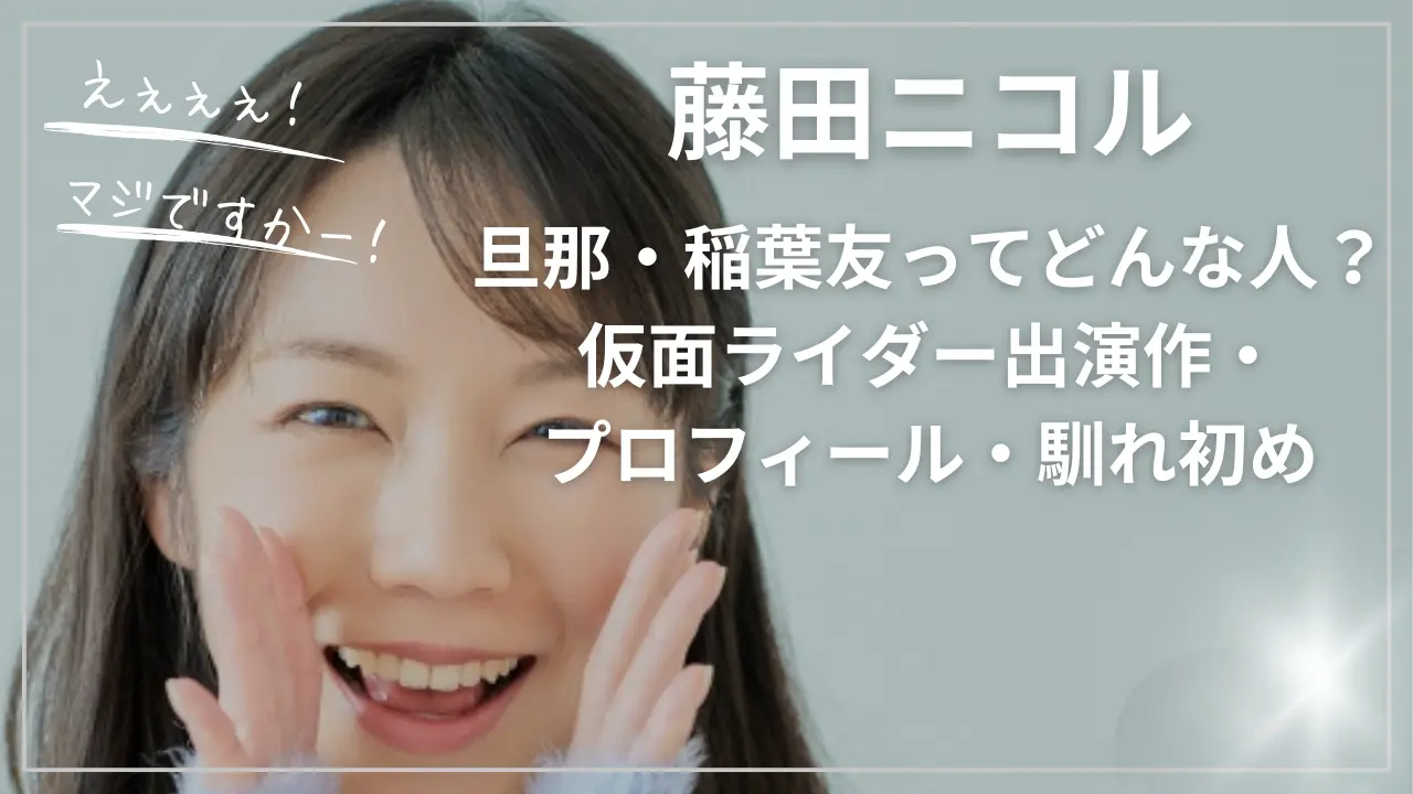 藤田ニコル旦那・稲葉友ってどんな人？仮面ライダー出演作・プロフィール・馴れ初め
