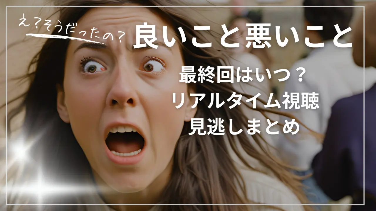 良いこと悪いこと最終回はいつ？リアルタイム視聴＆見逃しまとめ