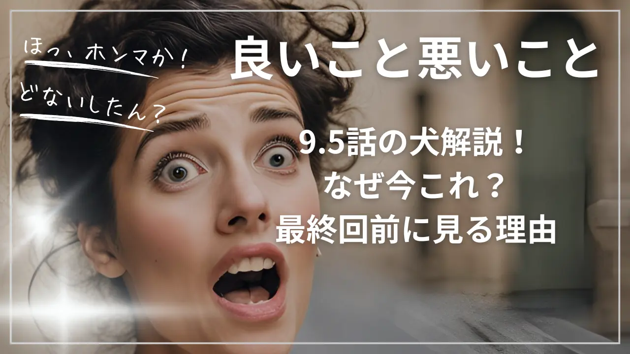 良いこと悪いこと9.5話の犬解説！なぜ今これ？最終回前に見る理由