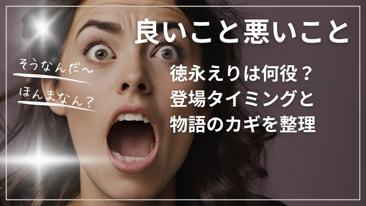 徳永えりは良いこと悪いことで何役？登場タイミングと物語のカギを整理