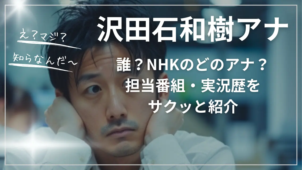 沢田石和樹アナって誰？NHKのどのアナ？担当番組・実況歴