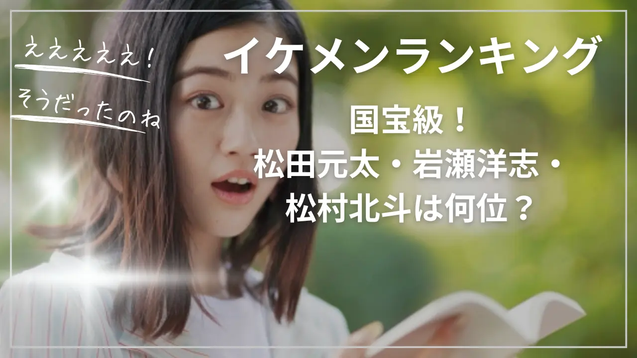 国宝級イケメンランキング！松田元太・岩瀬洋志・松村北斗は何位？