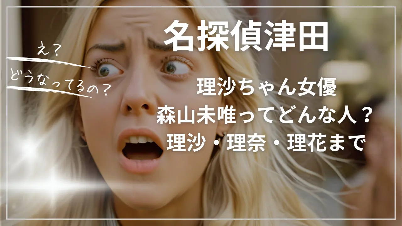 名探偵津田・理沙ちゃん女優・森山未唯ってどんな人？理沙・理奈・理花