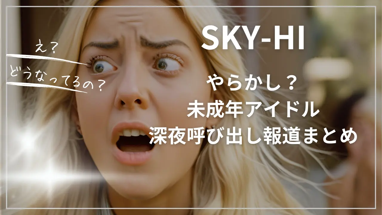 SKY-HIやらかし？未成年アイドル深夜呼び出し報道まとめ