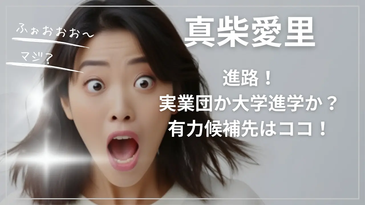 真柴愛里選手の進路！大学か実業団