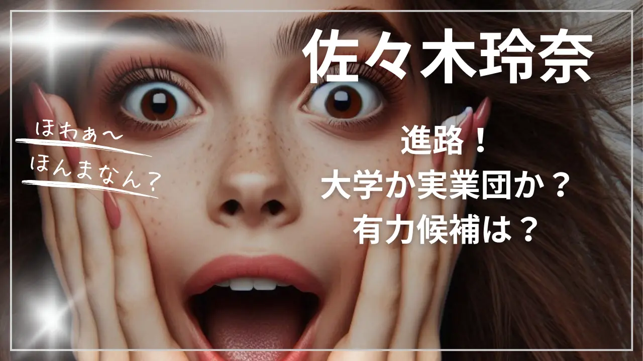 佐々木玲奈選手の進路！大学か実業団