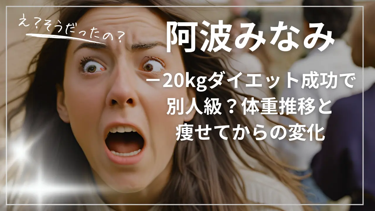 −20kgダイエット成功で別人級？阿波みなみの体重推移