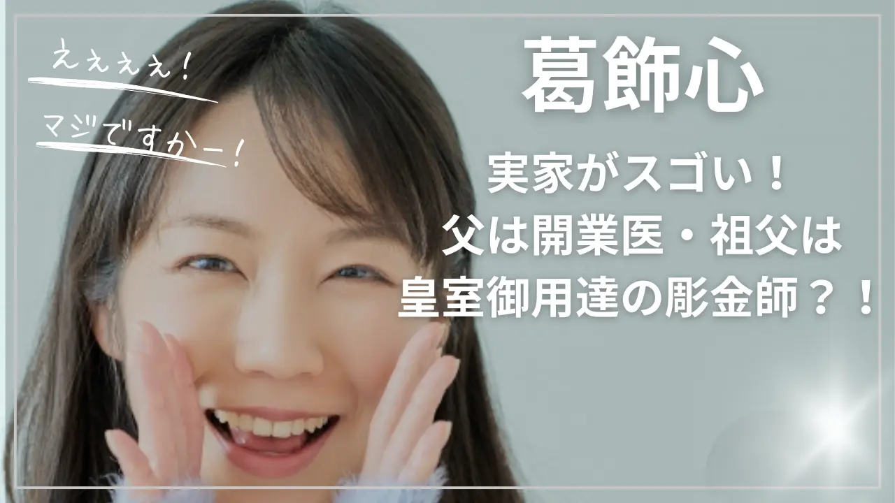 葛飾心の実家がスゴい！父は開業医・祖父は皇室御用達の彫金師？！