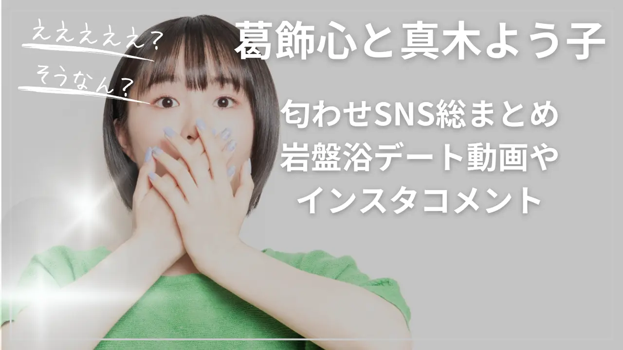 葛飾心と真木よう子の匂わせSNS総まとめ｜岩盤浴デート動画やインスタコメント