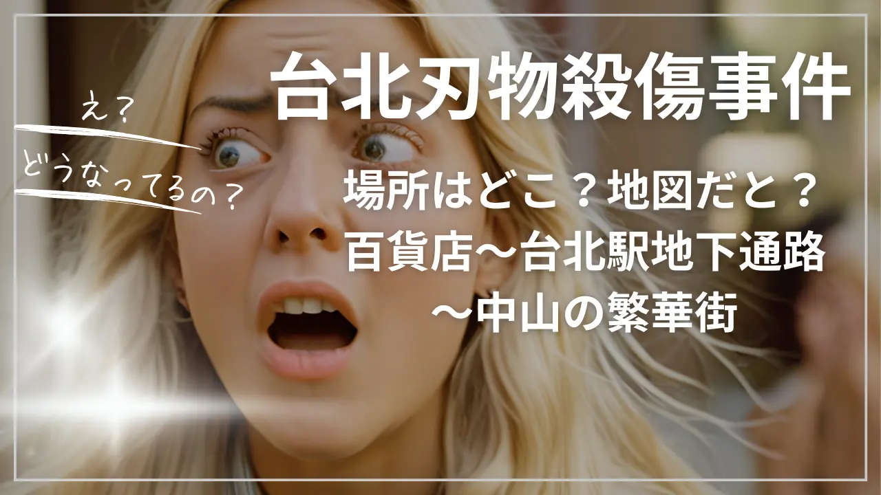 台北刃物殺傷事件の場所はどこ？地図：百貨店～台北駅地下通路～中山の繁華街
